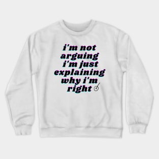 i'm not arguing i'm just explaining why i'm right Crewneck Sweatshirt